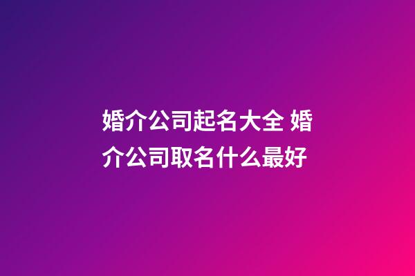 婚介公司起名大全 婚介公司取名什么最好-第1張-公司起名-玄機派